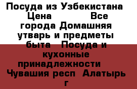 Посуда из Узбекистана › Цена ­ 1 000 - Все города Домашняя утварь и предметы быта » Посуда и кухонные принадлежности   . Чувашия респ.,Алатырь г.